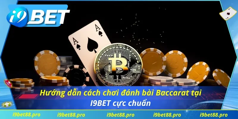 Hướng dẫn cách chơi đánh bài Baccarat I9BET cực chuẩn
