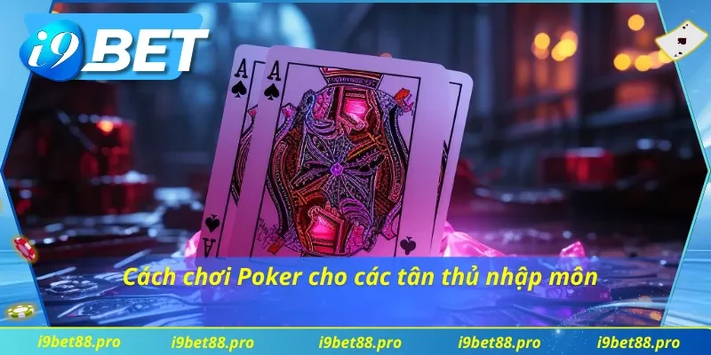 Cách chơi Poker đơn giản và hiệu quả bậc nhất